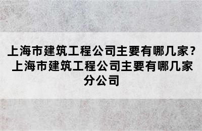 上海市建筑工程公司主要有哪几家？ 上海市建筑工程公司主要有哪几家分公司